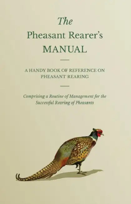 The Pheasant Rearer's Manual - A Handy Book of Reference on Pheasant Rearing - Comprising a Routine of Management for the Successful Rearing of Pheasa by Anon