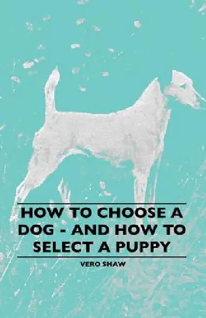 How To Choose A Dog - And How To Select A Puppy by Vero Shaw
