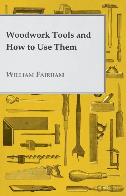 Woodwork Tools and How to Use Them by William Fairham