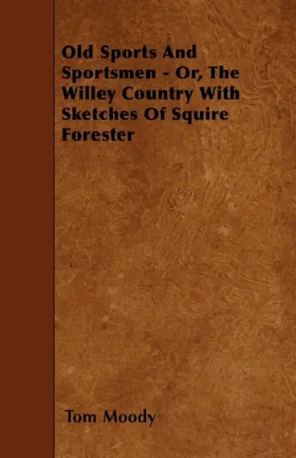 Old Sports and Sportsmen - Or, the Willey Country with Sketches of Squire Forester by Tom Moody