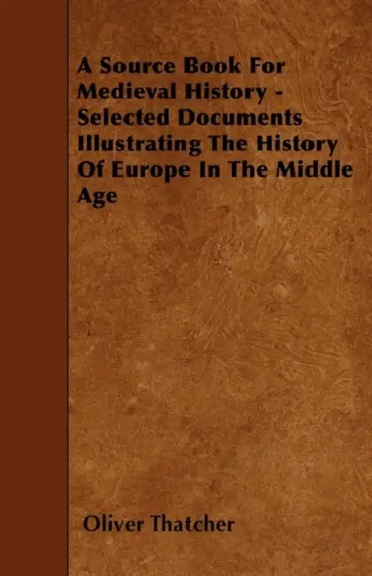 A Source Book For Medieval History - Selected Documents Illustrating The History Of Europe In The Middle Age by Oliver Thatcher