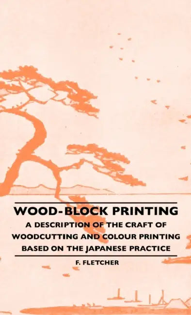 Wood-Block Printing: A Description of the Craft of Woodcutting and Colour Printing Based on the Japanese Practice by Frank Morley Fletcher, A. W. Seaby, Basil Hall Chamberlain