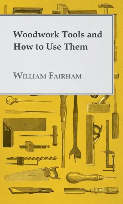 Woodwork Tools and How to Use Them by William Fairham