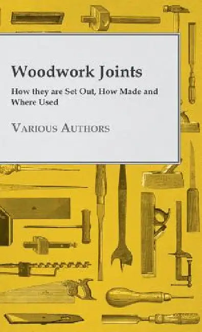 Woodwork Joints - How they are Set Out, How Made and Where Used by Various
