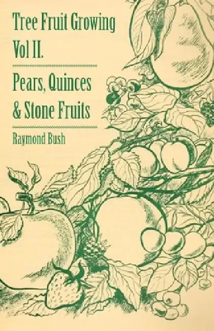 Tree Fruit Growing - Volume II. - Pears, Quinces and Stone Fruits by Raymond Bush
