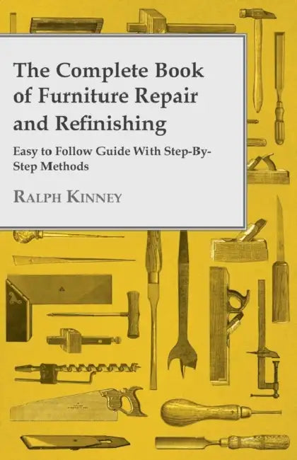 The Complete Book of Furniture Repair and Refinishing - Easy to Follow Guide with Step-By-Step Methods by Ralph Kinney