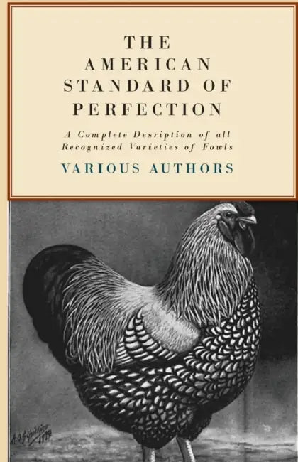 The American Standard of Perfection - A Complete Description of All Recognized Varieties of Fowls by Various
