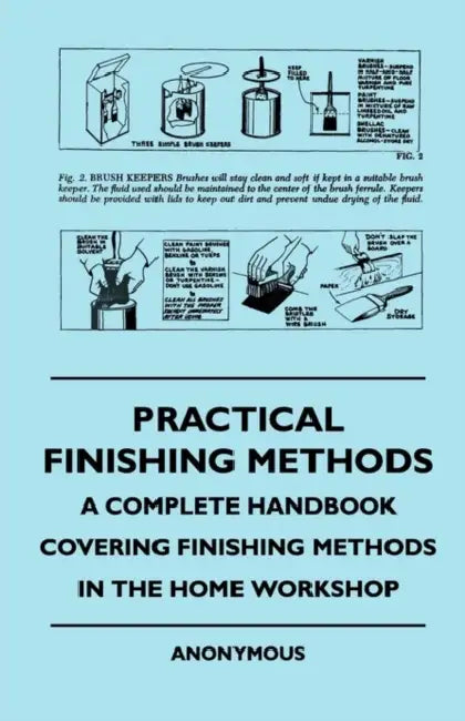 Practical Finishing Methods - A Complete Handbook Covering Finishing Methods in the Home Workshop by Anon