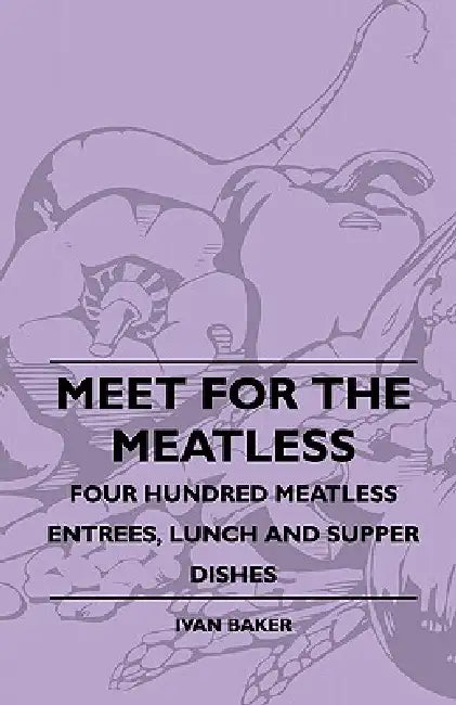 Meet For The Meatless - Four Hundred Meatless Entrees, Lunch And Supper Dishes by Ivan Baker