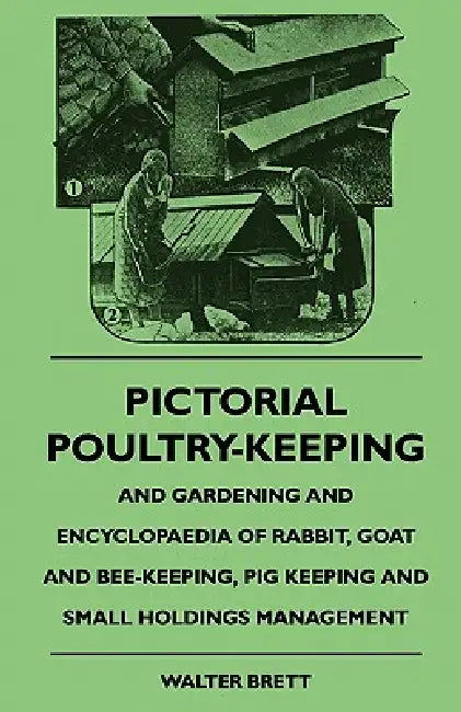 Pictorial Poultry-Keeping And Gardening And Encyclopaedia Of Rabbit, Goat And Bee-Keeping, Pig Keeping And Small Holdings Management by Walter Brett