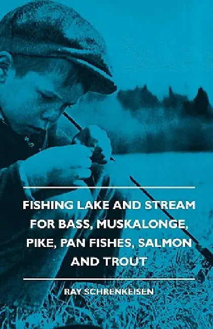 Fishing Lake and Stream - For Bass, Muskalonge, Pike, Pan Fishes, Salmon and Trout by Ray Schrenkeisen
