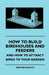 How to Build Birdhouses and Feeders - And How to Attract Birds to Your Garden by Walter E. Schutz