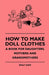 How to Make Doll Clothes - A Book for Daughters, Mothers and Grandmothers by Emily Dow