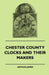 Chester County Clocks And Their Makers by Arthur James