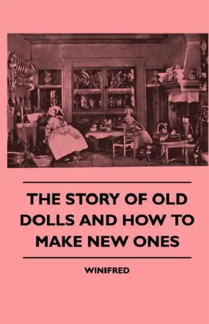 The Story of Old Dolls and How to Make New Ones by Winifred