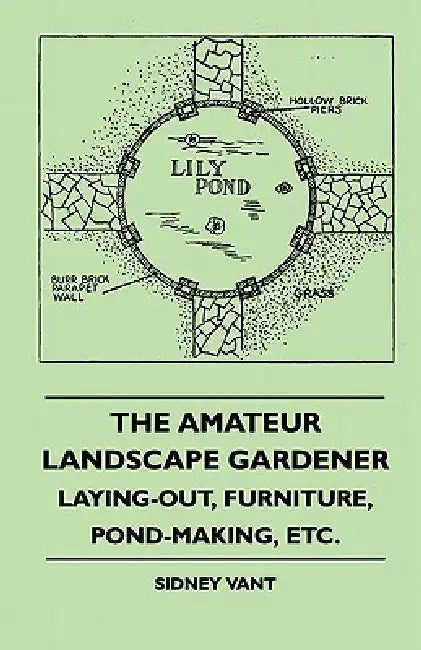 The Amateur Landscape Gardener - Laying-Out, Furniture, Pond-Making, Etc. by Sidney Vant