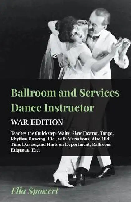 Ballroom and Services Dance Instructor - War Edition - Teaches the Quickstep, Waltz, Slow Foxtrot, Tango, Rhythm Dancing, Etc., with Variations, Also by Ella Spowert