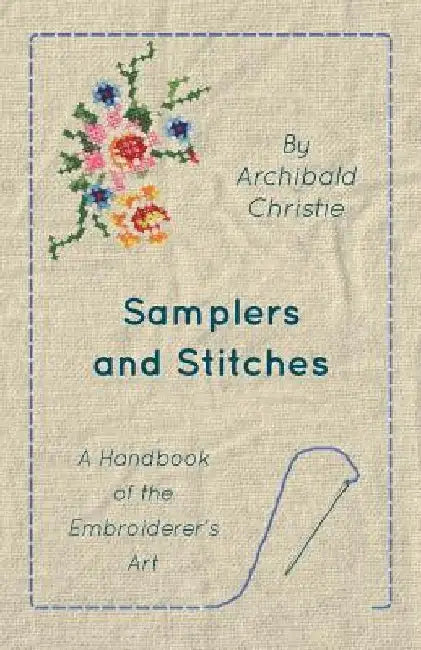 Samplers And Stitches - A Handbook Of The Embroiderer's Art by Archibald Christie