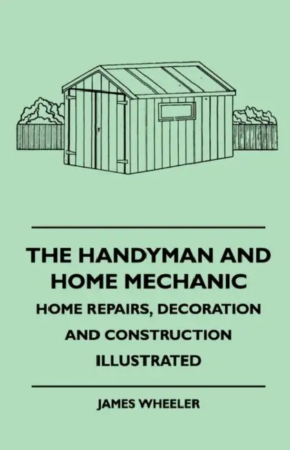 The Handyman And Home Mechanic - Home Repairs, Decoration And Construction Illustrated by James Wheeler