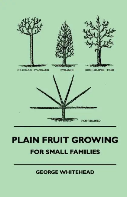 Plain Fruit Growing - For Small Families by George Whitehead