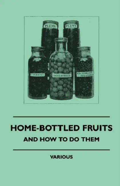 Home-Bottled Fruits - And How to Do Them by Various
