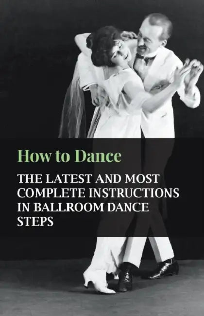 How to Dance - The Latest and Most Complete Instructions in Ballroom Dance Steps by Anon