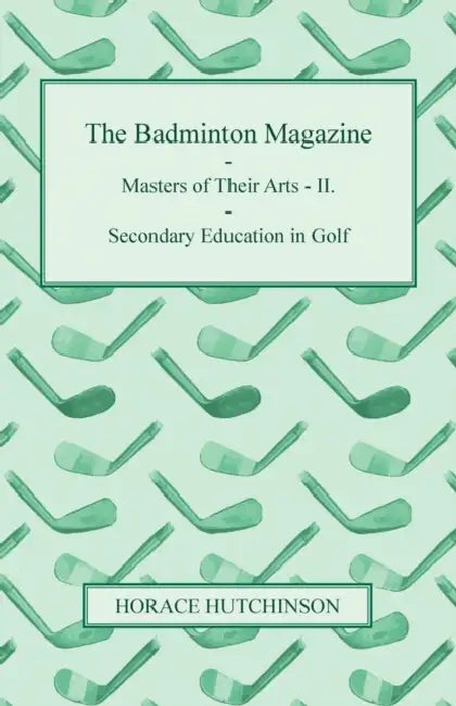 The Badminton Magazine - Masters of Their Arts - II. - Secondary Education in Golf by Horace Hutchinson