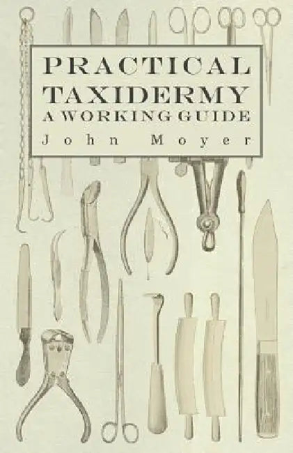 Practical Taxidermy - A Working Guide by John Moyer