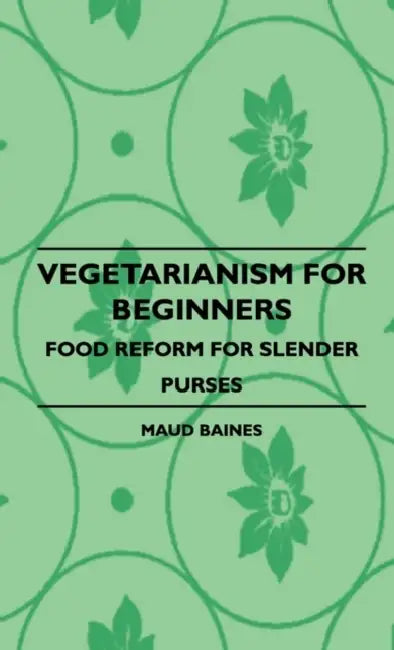 Vegetarianism for Beginners - Food Reform for Slender Purses by Maud Baines
