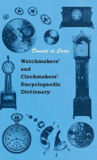 Watchmakers' and Clockmakers' Encyclopaedic Dictionary by Donald De Carle