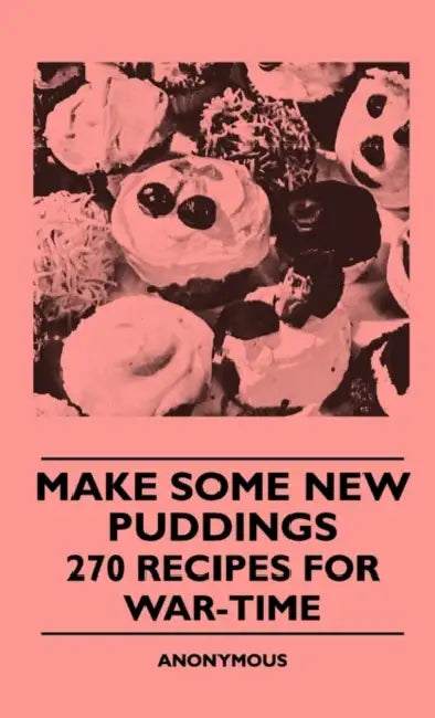 Make Some New Puddings - 270 Recipes For War-Time by Anon