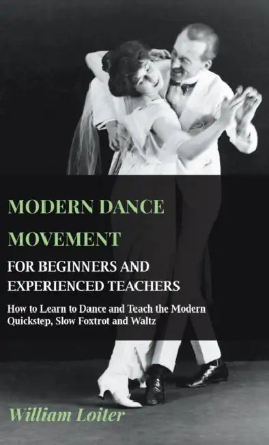 Modern Dance Movement - For Beginners and Experienced Teachers - How to Learn to Dance and Teach the Modern Quickstep, Slow Foxtrot and Waltz by William Loiter