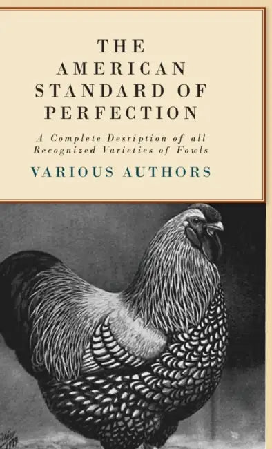 The American Standard of Perfection - A Complete Description of All Recognized Varieties of Fowls by Various