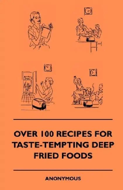 Over 100 Recipes for Taste-Tempting Deep Fried Foods by Anon