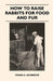 How to Raise Rabbits for Food and Fur by Frank G. Ashbrook