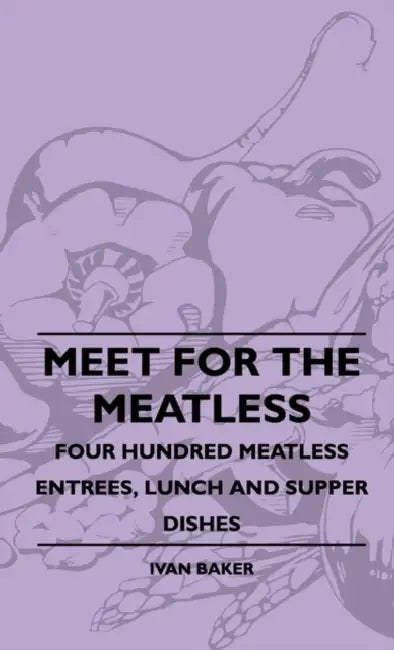 Meet For The Meatless - Four Hundred Meatless Entrees, Lunch And Supper Dishes by Ivan Baker