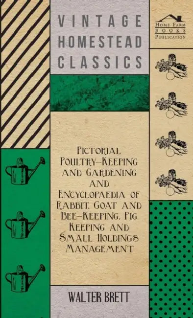 Pictorial Poultry-Keeping And Gardening And Encyclopaedia Of Rabbit, Goat And Bee-Keeping, Pig Keeping And Small Holdings Management by Walter Brett