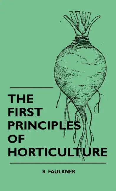 The First Principles Of Horticulture by R. Faulkner