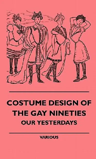 Costume Design of the Gay Nineties - Our Yesterdays by Various