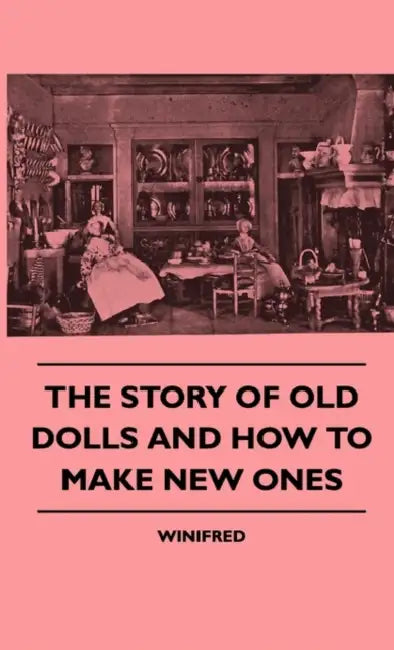 The Story Of Old Dolls And How To Make New Ones by Winifred