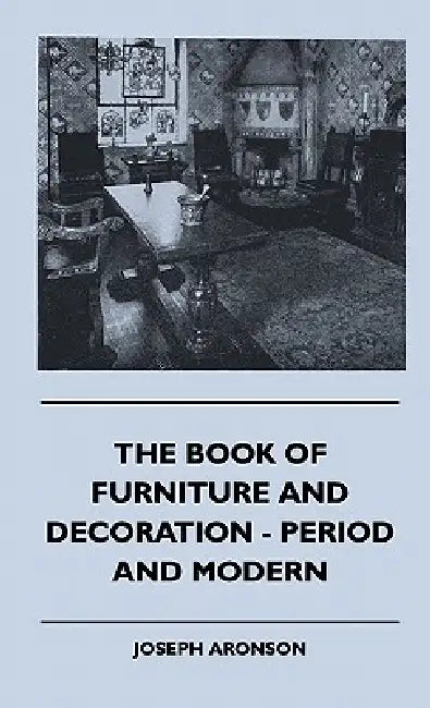 The Book Of Furniture And Decoration - Period And Modern by Joseph Aronson