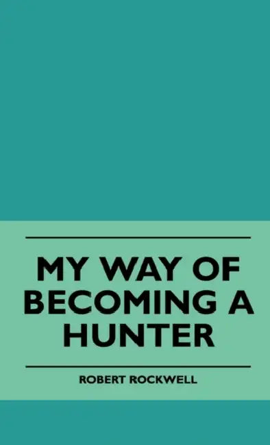 My Way Of Becoming A Hunter by Robert Rockwell