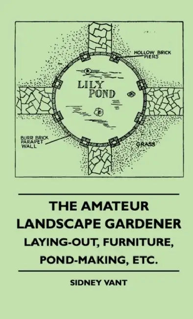 The Amateur Landscape Gardener - Laying-Out, Furniture, Pond-Making, Etc. by Sidney Vant