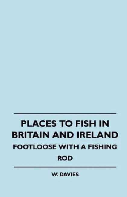 Places to Fish in Britain and Ireland - Footloose with a Fishing Rod by W. Davies