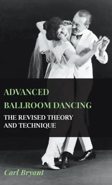 Advanced Ballroom Dancing - The Revised Theory and Technique by Carl Bryant