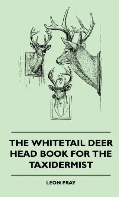 The Whitetail Deer Head Book for the Taxidermist by Leon Pray