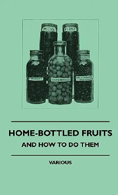Home-Bottled Fruits - And How to Do Them by Various