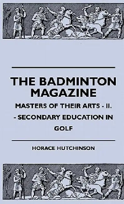 The Badminton Magazine - Masters Of Their Arts - II. - Secondary Education In Golf by Horace Hutchinson