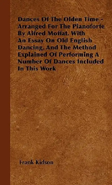 Dances Of The Olden Time - Arranged For The Pianoforte By Alfred Moffat. With An Essay On Old English Dancing, And The Method Explained Of Performing by Frank Kidson
