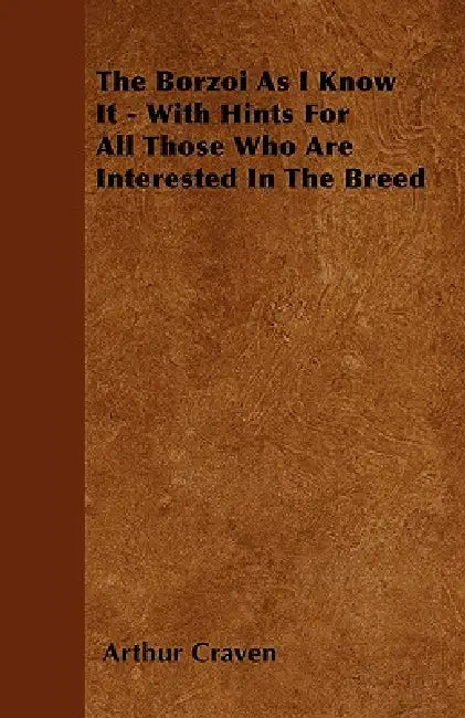 The Borzoi As I Know It - With Hints For All Those Who Are Interested In The Breed by Arthur Craven